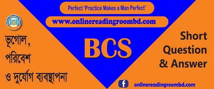 বিসিএস: ভূগোল, পরিবেশ ও দুর্যোগ ব্যবস্থাপনা: সংক্ষিপ্ত প্রশ্ন ও উত্তর: বাংলাদেশের দ্বীপ, ভূগোল, পরিবেশ ও দুর্যোগ ব্যবস্থাপনা, ভূগোল বিশ্ব, আন্তর্জাতিক সীমারেখা, BCS-ভূগোল, পরিবেশ ও দুর্যোগ ব্যবস্থাপনা, বাংলাদেশের নদ-নদী, খাল-বিল, নদী, প্রণালী, সাগর ও মহাসাগর, মরুভূমি, মালভূমি ও গিরিপথ, পর্বত, আগ্নেয়গিরি, দ্বীপ, হ্রদ, বাংলাদেশের ভৌত পরিবেশ, সম্পদের বন্টন, বাংলাদেশ ও বৈশ্বিক পরিবেশ পরিবর্তন, দুর্যোগ ব্যবস্থাপনা, মানব সমাজের বিবর্তন, এশিয়া মহাদেশ, ইউরোপ মহাদেশ আফ্রিকা মহাদেশ, আমেরিকা মহাদেশ, ভৌগোলিক বৈচিত্র, আন্ত:রাষ্ট্রীয় ক্ষমতা, সংস্কৃতি ও শিল্পকলা, ধর্ম, খেলাধুলা, গণমাধ্যম, সামাজিক সমস্যা, রাষ্ট্র ও কূটনীতি, আর্ন্তজাতিক পরিবেশগত ইস্যু, আন্তর্জাতিক সংগঠন, অর্থনীতি ও বাণিজ্য, দিবস, র্বষ, দশক, পুরস্কার, মহাবিশ্ব, বাংলার প্রাচীনযুগ, বাংলার মধ্যযুগ, ইস্ট ইন্ডিয়া কোম্পানি, ব্রিটিশ শাসন, মুক্তিযুদ্ধ ও স্বাধীনতা, প্রাকৃতিক সম্পদ, মানব সম্পদ, উপজাতি, বাংলাদেশের অর্থনীতি, গুরুত্বপূর্ণ ও দর্শনীয় স্থান, জাতীয় পদক ও পুরস্কার, বাংলাদেশের যোগাযোগ ব্যবস্থা, বাংলাদেশের শিক্ষা ব্যবস্থা, বাংলাদেশের স্বাস্থ্যসেবা, বাংলাদেশের সংস্কৃতি, বৃহত্তম ও ক্ষুদ্রতম, বিখ্যাত ব্যক্তি, বহির্বিশ্বে স্বীকৃতি, বিভিন্ন দিবস, প্রতিষ্ঠান ও সংস্থা, জাতীয় বাজেট, জরিপ-রিপোর্টে বাংলাদেশ, বঙ্গোপসাগর, বিসিএসবাংলাদেশ বিষয়াবলি, লিখিত বাংলাদেশ বিষয়াবলি, সাজেশন বাংলাদেশ, বিষয়াবলি, ইতিহাস, ভূগোল, পৌরনীতি, বাংলাদেশের সংবিধান, সংবিধান;